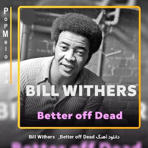 دانلود آهنگ Better off Dead Bill Withers